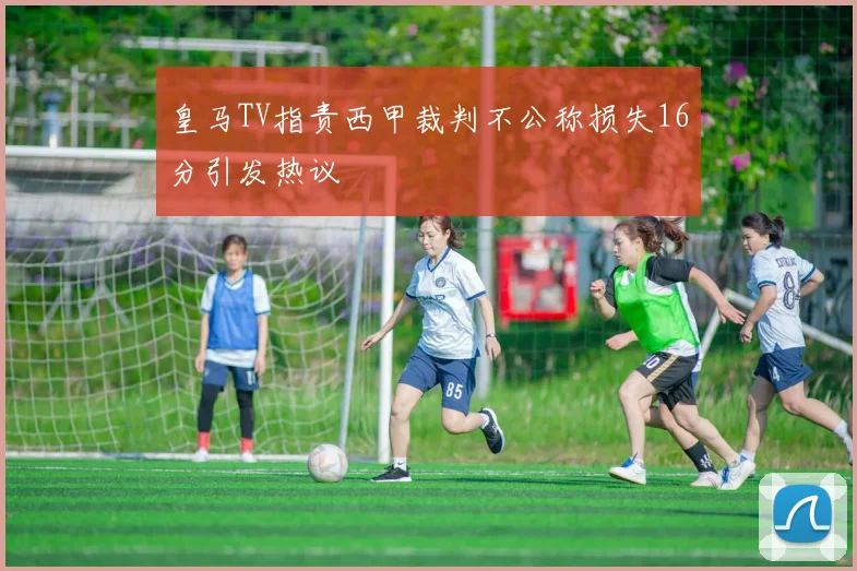 皇马TV指责西甲裁判不公称损失16分引发热议