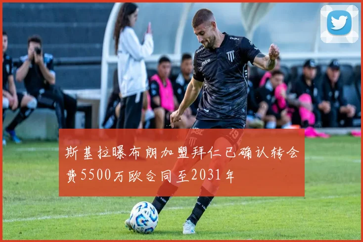 斯基拉曝布朗加盟拜仁已确认转会费5500万欧合同至2031年
