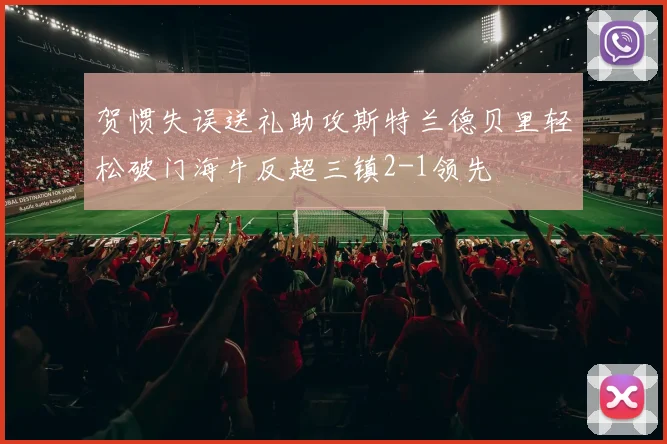 贺惯失误送礼助攻斯特兰德贝里轻松破门海牛反超三镇2-1领先
