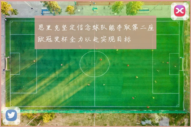 恩里克坚定信念球队能夺取第二座欧冠奖杯全力以赴实现目标