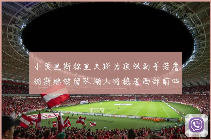 小莫里斯称里夫斯为顶级副手若詹姆斯继续留队湖人将稳居西部前四