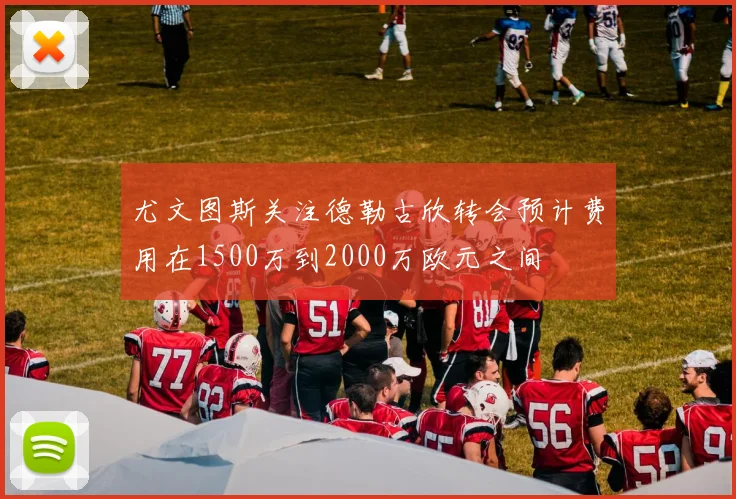 尤文图斯关注德勒古欣转会预计费用在1500万到2000万欧元之间