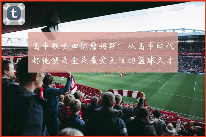 高中教练回忆詹姆斯：从高中时代起他便是全美最受关注的篮球天才